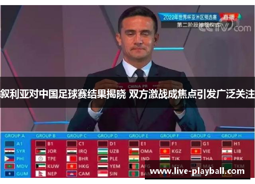 叙利亚对中国足球赛结果揭晓 双方激战成焦点引发广泛关注